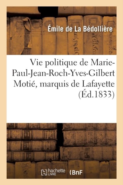 Vie Politique de Marie-Paul-Jean-Roch-Yves-Gilbert Moti?, Marquis de Lafayette