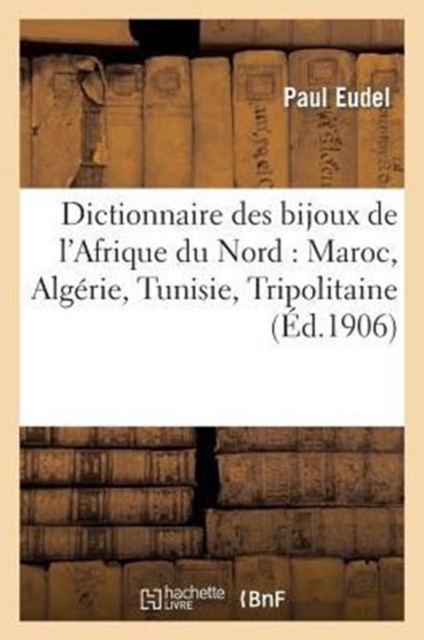 Dictionnaire Des Bijoux de l'Afrique Du Nord: Maroc, Algerie, Tunisie, Tripolitaine