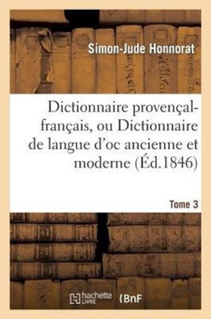 Dictionnaire Proven?al-Fran?ais, Ou Dictionnaire de Langue d'Oc Ancienne Et Moderne. 3, P-Z