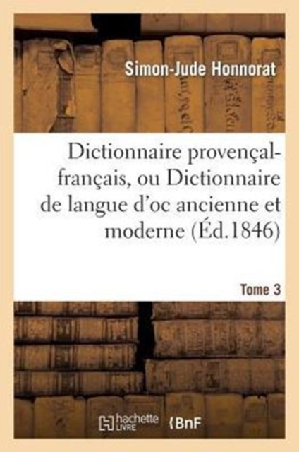 Dictionnaire Provencal-Francais, Ou Dictionnaire de Langue d'Oc Ancienne Et Moderne. 3, P-Z