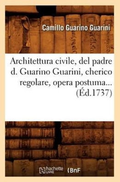 Architettura Civile, del Padre D. Guarino Guarini, Cherico Regolare, Opera Postuma (Ed.1737)