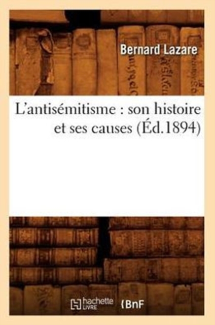 L'Antis?mitisme: Son Histoire Et Ses Causes (?d.1894)