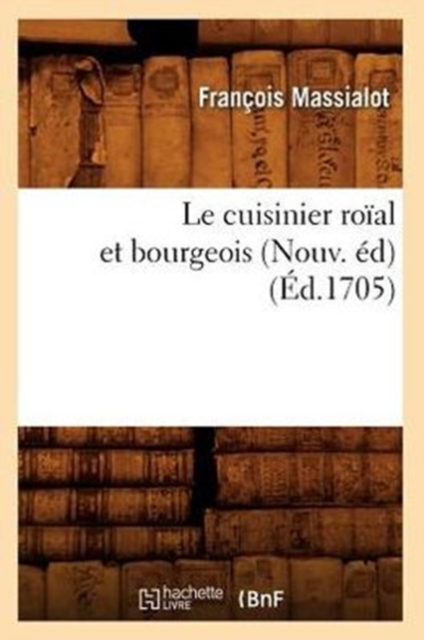 Le Cuisinier Ro?al Et Bourgeois (Nouv. ?d) (?d.1705)