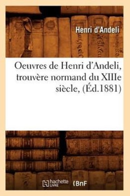 Oeuvres de Henri d'Andeli, Trouvere Normand Du Xiiie Siecle, (Ed.1881)