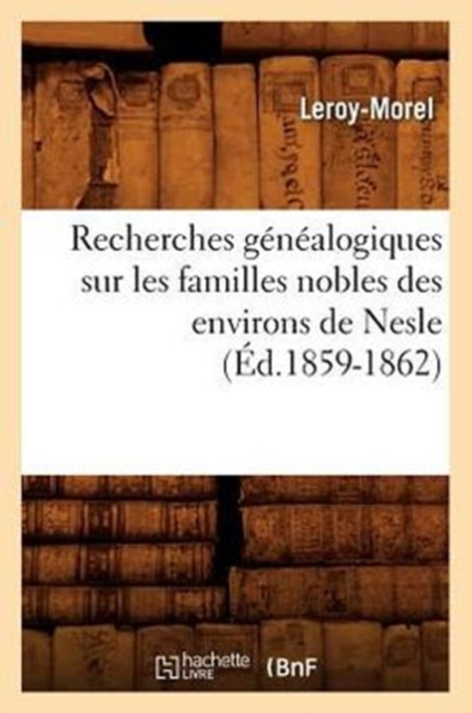 Recherches Genealogiques Sur Les Familles Nobles Des Environs de Nesle, (Ed.1859-1862)