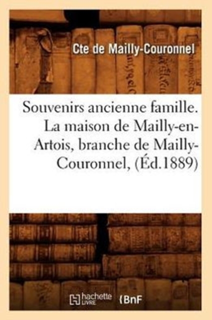 Souvenirs Ancienne Famille. La Maison de Mailly-En-Artois, Branche de Mailly-Couronnel, (Ed.1889)