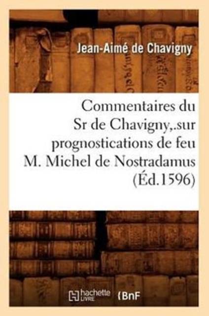 Commentaires Du Sr de Chavigny, .Sur Prognostications de Feu M. Michel de Nostradamus (Ed.1596)
