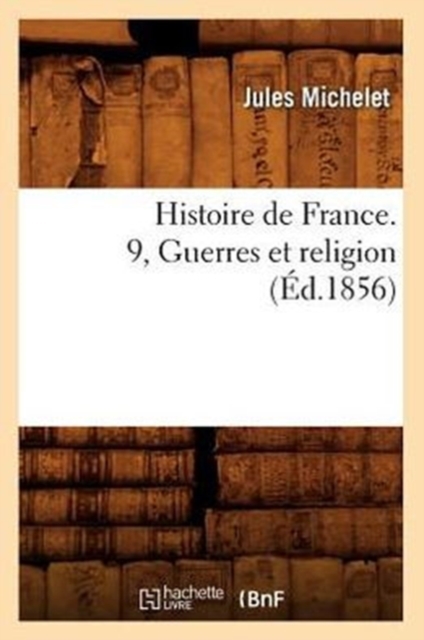 Histoire de France. 9, Guerres Et Religion (Ed.1856)