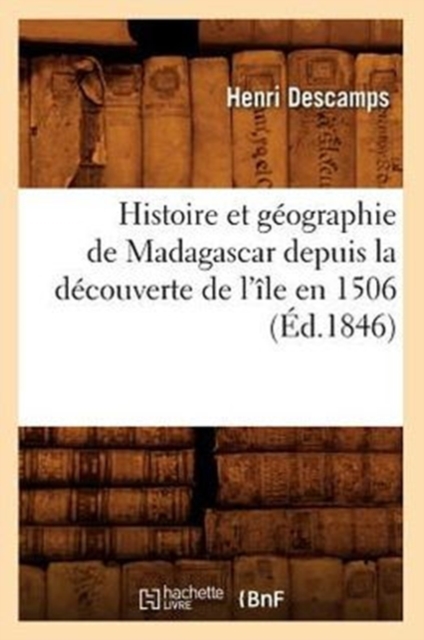 Histoire Et Geographie de Madagascar Depuis La Decouverte de l'Ile En 1506 (Ed.1846)
