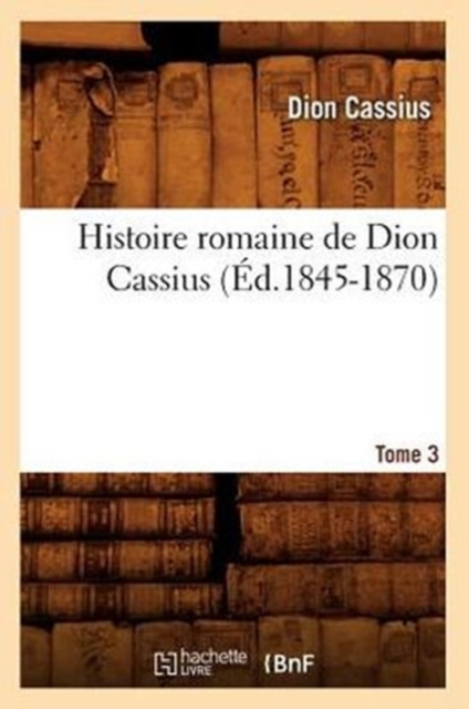 Histoire Romaine de Dion Cassius. Tome 3 (Ed.1845-1870)