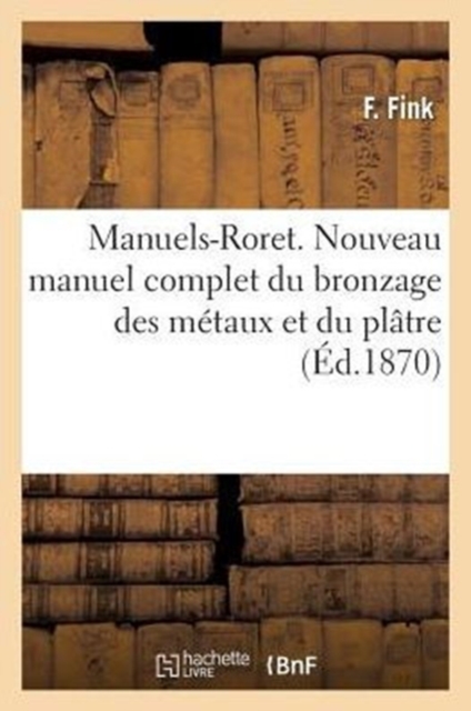 Manuels-Roret. Nouveau Manuel Complet Du Bronzage Des Metaux Et Du Platre