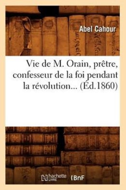 Vie de M. Orain, Pretre, Confesseur de la Foi Pendant La Revolution (Ed.1860)