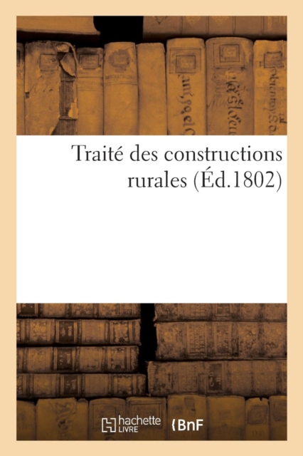 Traite Des Constructions Rurales, Dans Lequel on Apprend La Maniere de Construire