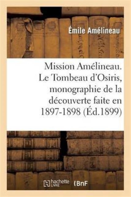 Mission Am?lineau. Le Tombeau d'Osiris, Monographie de la D?couverte Faite En 1897-1898