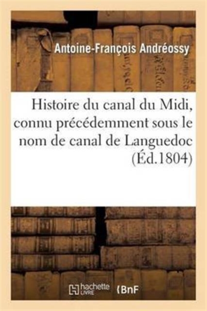 Histoire Du Canal Du MIDI, Connu Precedemment Sous Le Nom de Canal de Languedoc