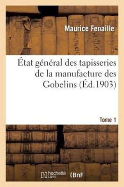 Etat General Des Tapisseries de la Manufacture Des Gobelins. Tome 1