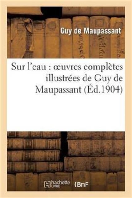 Sur l'Eau: Oeuvres Completes Illustrees de Guy de Maupassant