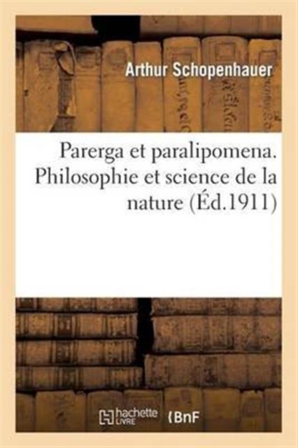 Parerga Et Paralipomena. Philosophie Et Science de la Nature