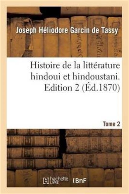 Histoire de la Litterature Hindoui Et Hindoustani. Edition 2, Tome 2