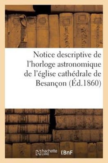 Notice Descriptive de l'Horloge Astronomique de l'Eglise Cathedrale de Besancon
