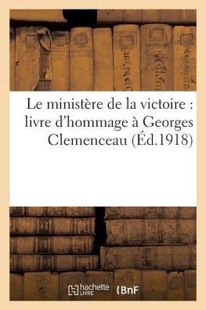 Le Ministere de la Victoire: Livre d'Hommage A Georges Clemenceau