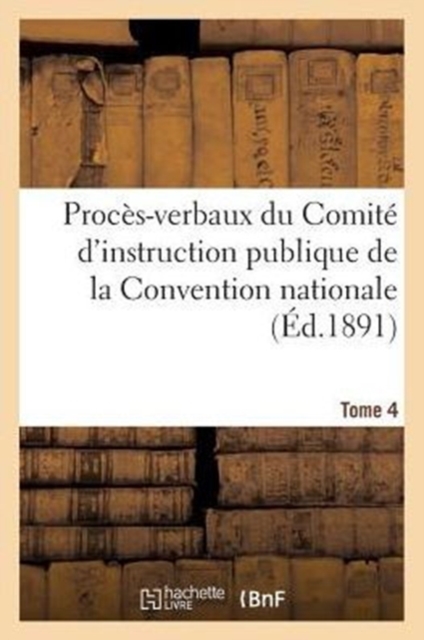 Proces-Verbaux Du Comite d'Instruction Publique de la Convention Nationale. Tome 4
