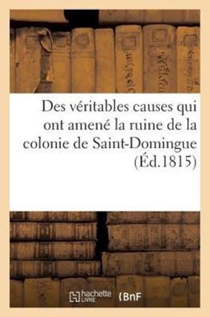 Des Veritables Causes Qui Ont Amene La Ruine de la Colonie de Saint-Domingue, Des Moyens Certains