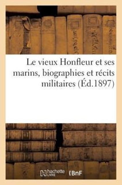 Le Vieux Honfleur Et Ses Marins, Biographies Et Recits Militaires