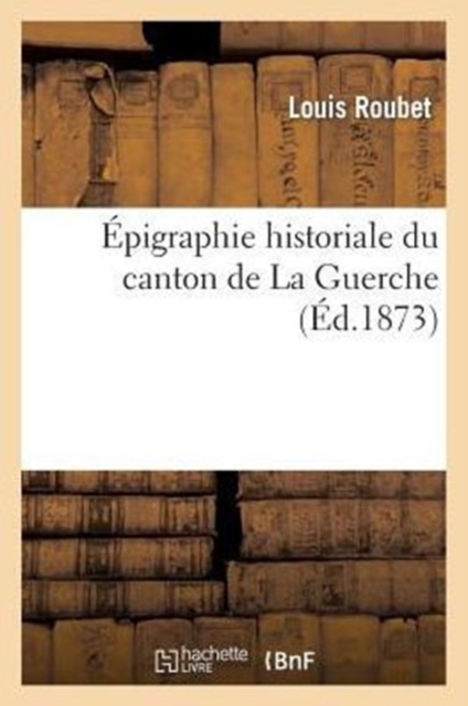 Epigraphie Historiale Du Canton de la Guerche