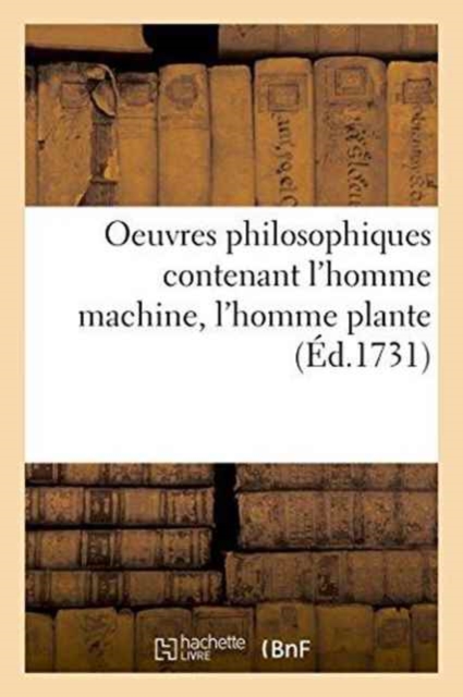Oeuvres Philosophiques Contenant l'Homme Machine, l'Homme Plante Traite de l'Ame, l'Art de Jouir