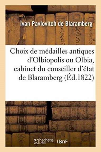 Choix de Medailles Antiques d'Olbiopolis Ou Olbia, Cabinet Du Conseiller d'Etat de Blaramberg