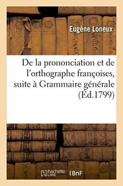 de la Prononciation Et de l'Orthographe Francoises, Pour Faire Suite A Sa Grammaire Generale