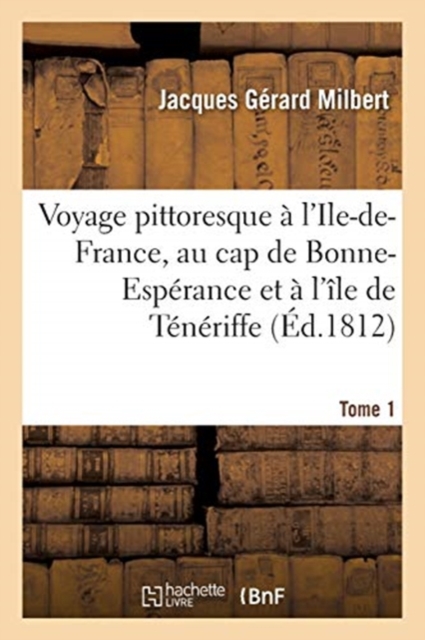 Voyage Pittoresque A l'Ile-De-France, Au Cap de Bonne-Esperance Et A l'Ile de Teneriffe. Tome 1