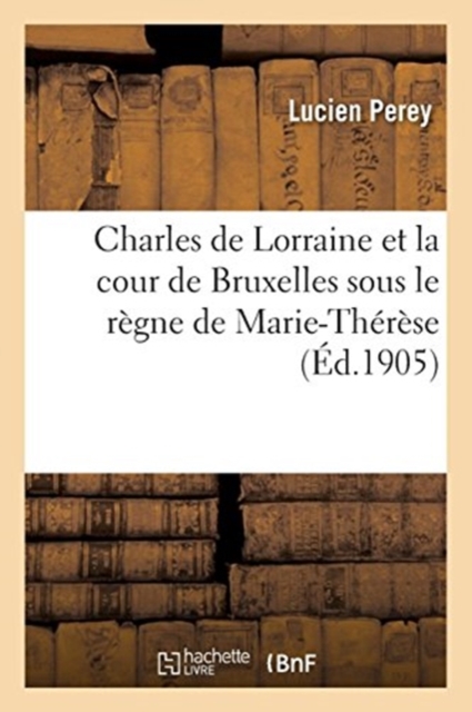 Charles de Lorraine Et La Cour de Bruxelles Sous Le Regne de Marie-Therese