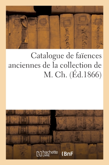 Catalogue de faiences anciennes de la collection de M. Ch.