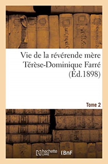 Vie de la Reverende Mere Terese-Dominique Farre, Fondatrice Et Premiere Superieure Generale