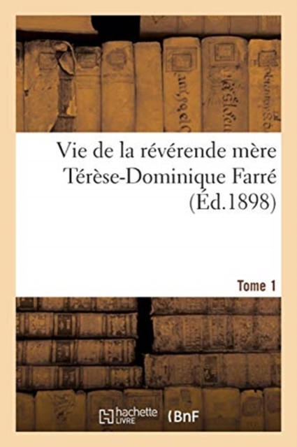 Vie de la Reverende Mere Terese-Dominique Farre, Fondatrice Et Premiere Superieure Generale