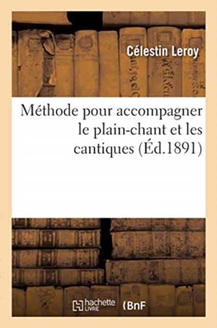 Methode Pour Accompagner Le Plain-Chant Et Les Cantiques, Precedee de Notions Sur La Musique
