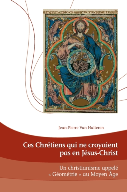 Ces Chretiens qui ne croyaient pas en Jesus-Christ; Un Christianisme appele Geometrie au Moyen Age