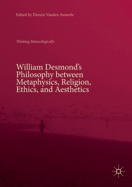 William Desmond's Philosophy between Metaphysics, Religion, Ethics, and Aesthetics