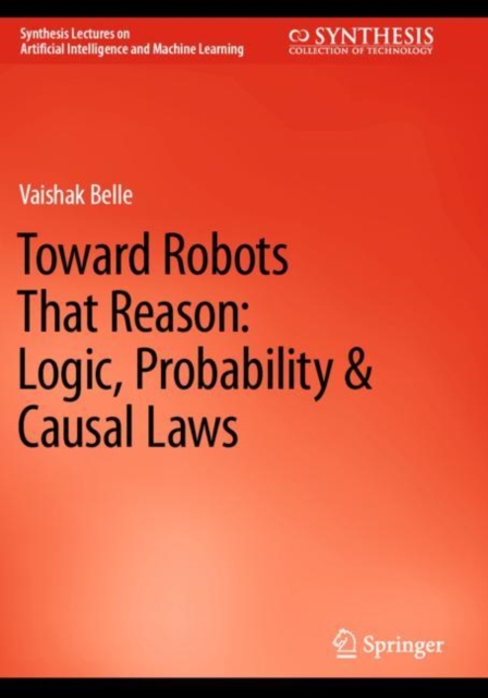 Toward Robots That Reason: Logic, Probability & Causal Laws