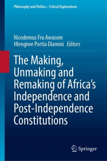 Making, Unmaking and Remaking of Africa’s Independence and Post-Independence Constitutions