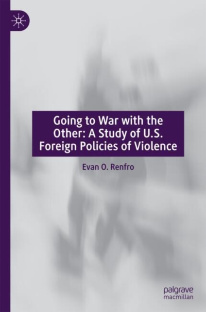 Going to War with the Other: A Study of U.S. Foreign Policies of Violence