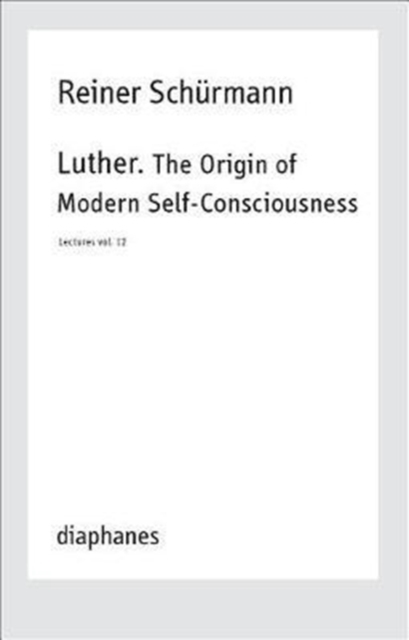 Luther. The Origin of Modern Self-Consciousness - Lectures, Vol. 12