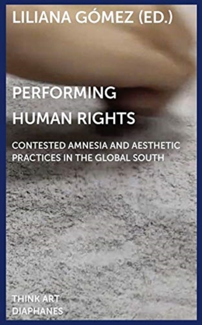 Performing Human Rights - Contested Amnesia and Aesthetic Practices in the Global South