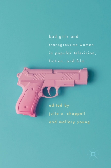 Bad Girls and Transgressive Women in Popular Television, Fiction, and Film