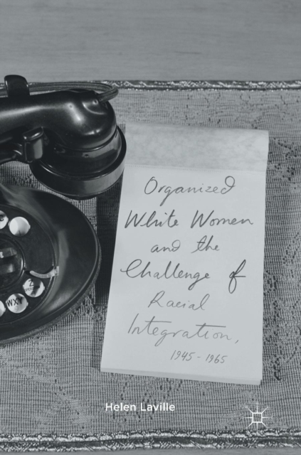 Organized White Women and the Challenge of Racial Integration, 1945-1965