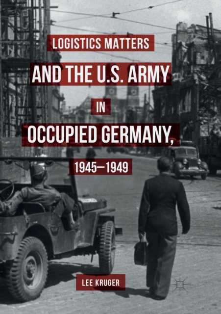 Logistics Matters and the U.S. Army in Occupied Germany, 1945-1949