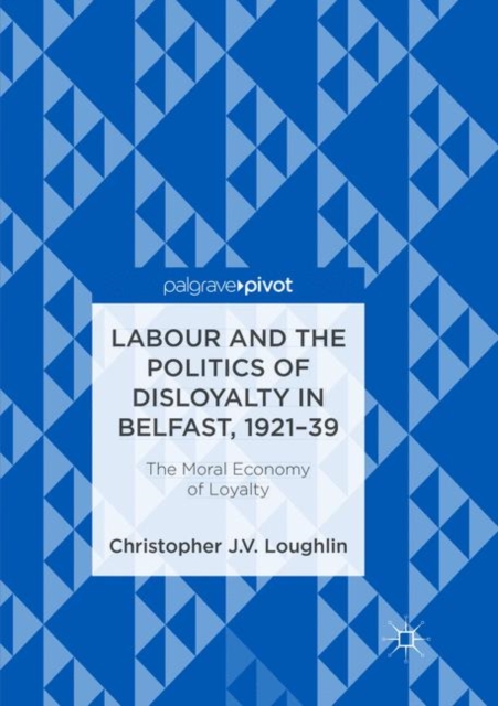 Labour and the Politics of Disloyalty in Belfast, 1921-39