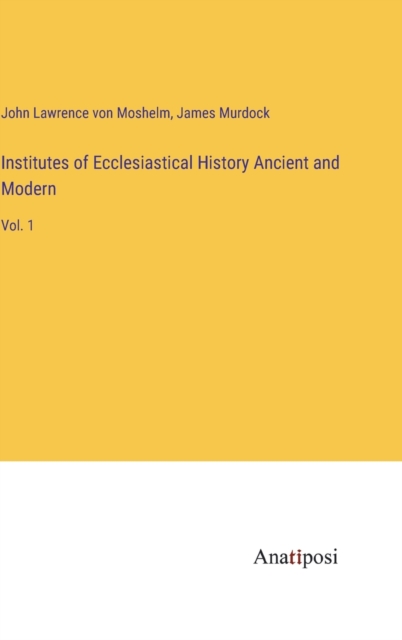 Institutes of Ecclesiastical History Ancient and Modern